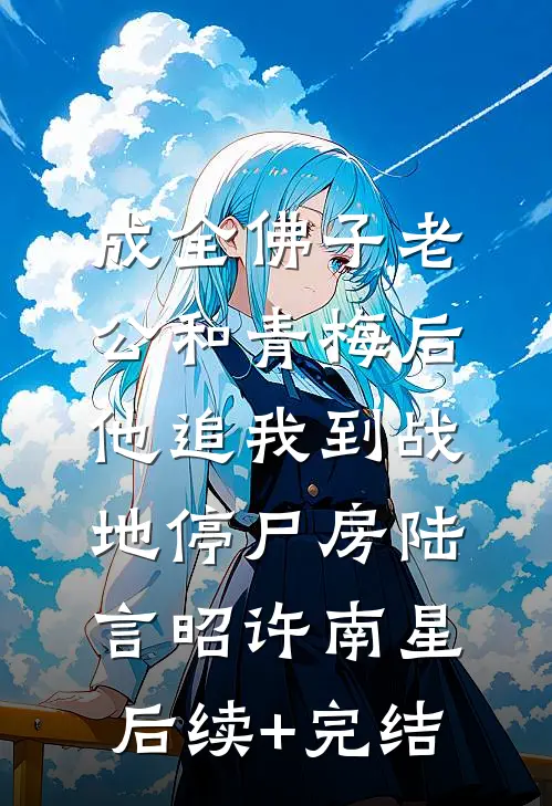 成全佛子老公和青梅后，他追我到战地停尸房陆言昭许南星后续+完结