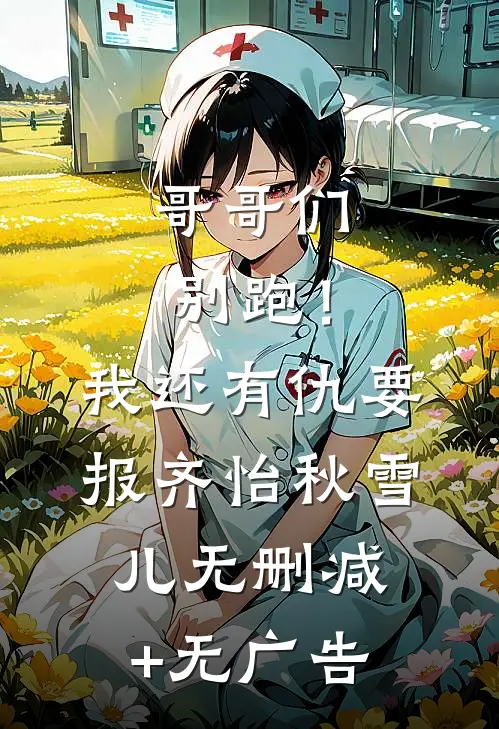 哥哥们别跑！我还有仇要报齐怡秋雪儿无删减+无广告