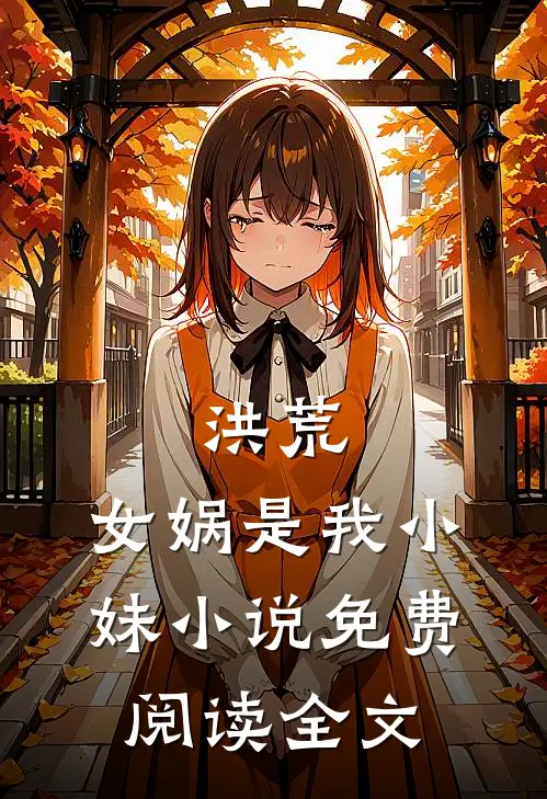 洪荒：女娲是我小妹小说免费阅读全文