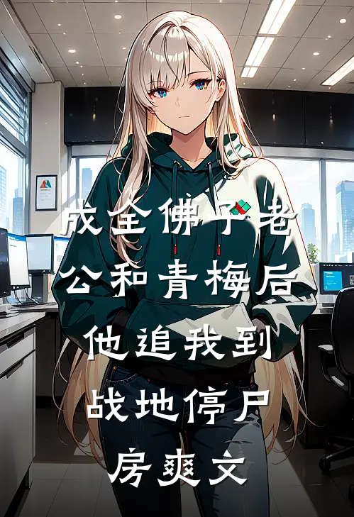 成全佛子老公和青梅后，他追我到战地停尸房爽文