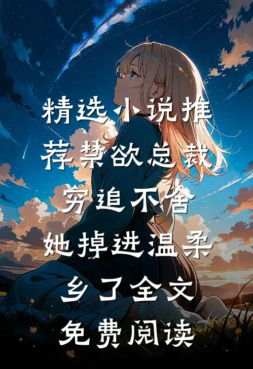 精选小说推荐禁欲总裁穷追不舍,她掉进温柔乡了全文免费阅读