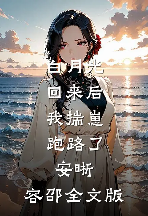 白月光回来后,我揣崽跑路了,安晰,容邵全文版