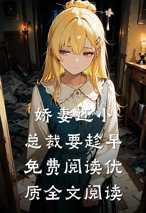 娇妻还小,总裁要趁早.免费阅读优质全文阅读