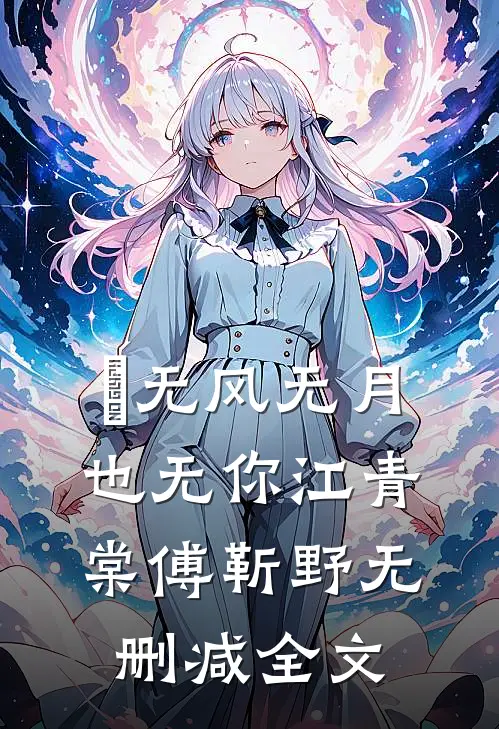‌无风无月也无你江青棠傅靳野无删减全文