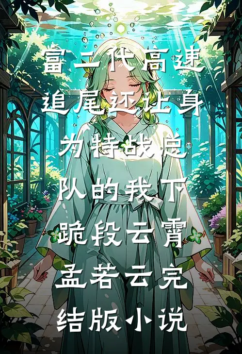 富二代高速追尾还让身为特战总队的我下跪段云霄孟若云完结版小说