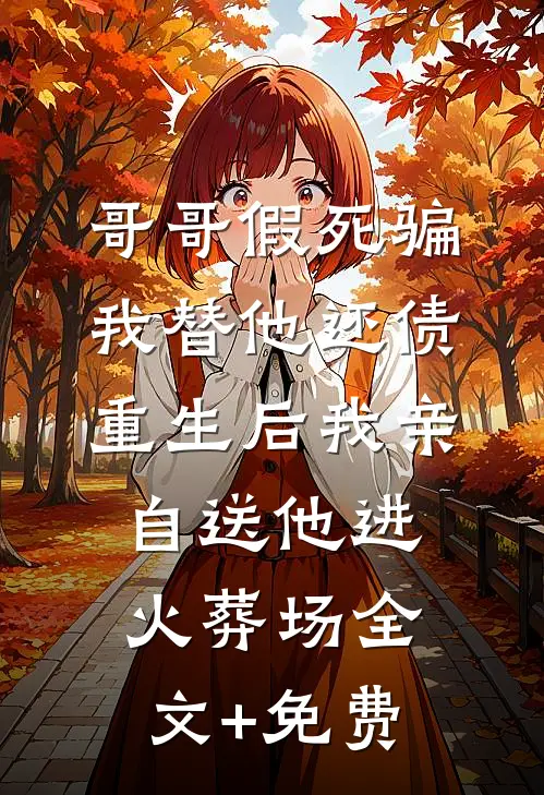 哥哥假死骗我替他还债，重生后我亲自送他进火葬场全文+免费