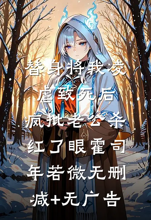 替身将我凌虐致死后，疯批老公杀红了眼霍司年若微无删减+无广告