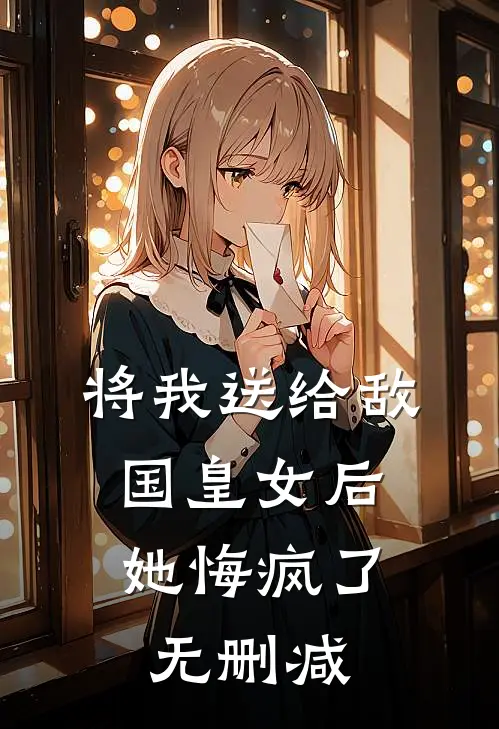 将我送给敌国皇女后，她悔疯了无删减