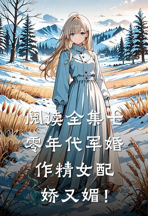阅读全集七零年代军婚，作精女配娇又媚！