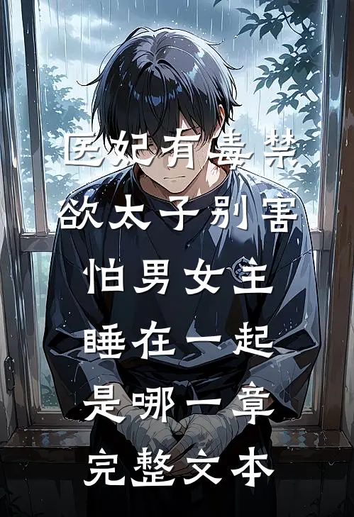 医妃有毒禁欲太子别害怕男女主睡在一起是哪一章完整文本