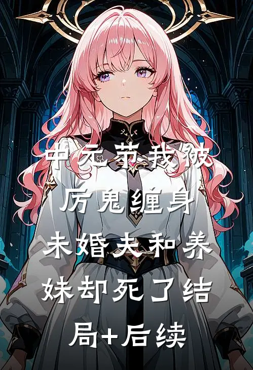 中元节我被厉鬼缠身，未婚夫和养妹却死了结局+后续