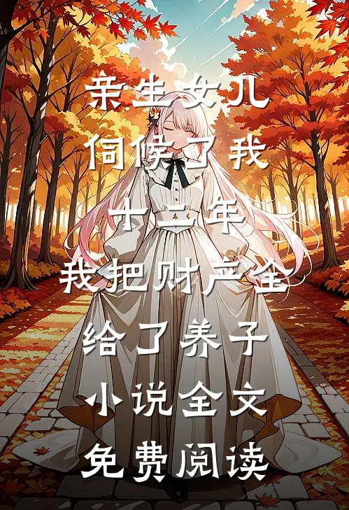 亲生女儿伺候了我十二年，我把财产全给了养子小说全文免费阅读
