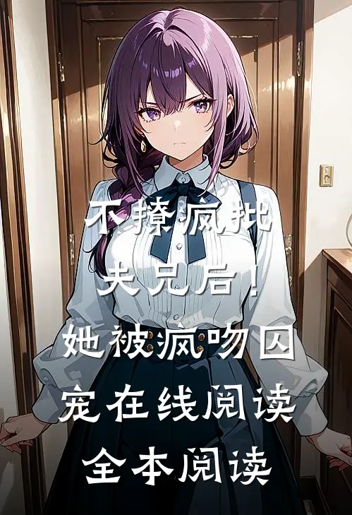 不撩疯批夫兄后！她被疯吻囚宠在线阅读全本阅读