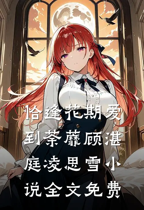 恰逢花期爱到荼蘼顾湛庭凌思雪小说全文免费