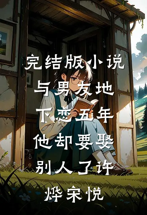 完结版小说与男友地下恋五年，他却要娶别人了许烨宋悦