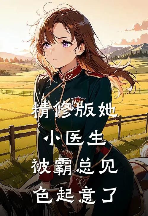 精修版她，小医生，被霸总见色起意了