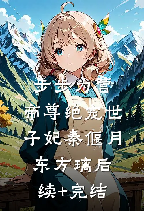 步步为营，帝尊绝宠世子妃秦偃月东方璃后续+完结
