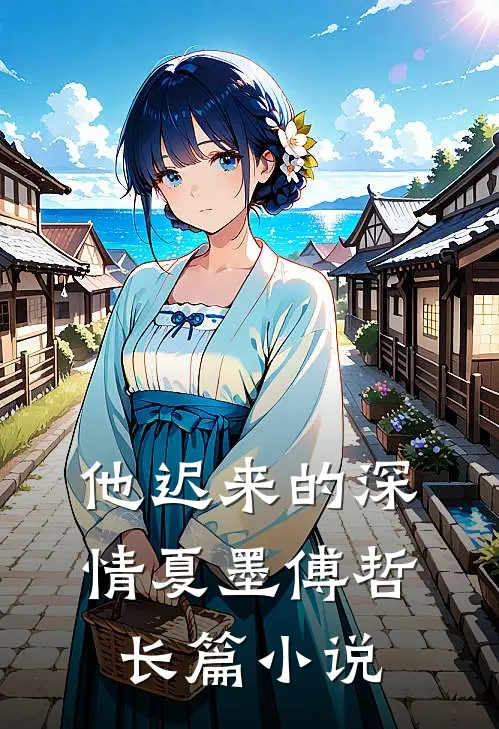 他迟来的深情夏墨傅哲长篇小说