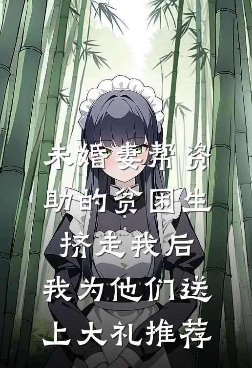 未婚妻帮资助的贫困生挤走我后，我为他们送上大礼推荐