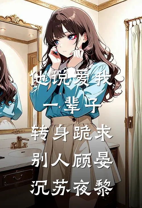 他说爱我一辈子，转身跪求别人顾晏沉苏夜黎