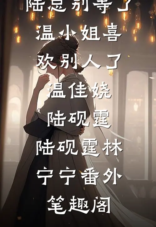 陆总别等了，温小姐喜欢别人了：温佳娆陆砚霆：陆砚霆林宁宁番外笔趣阁