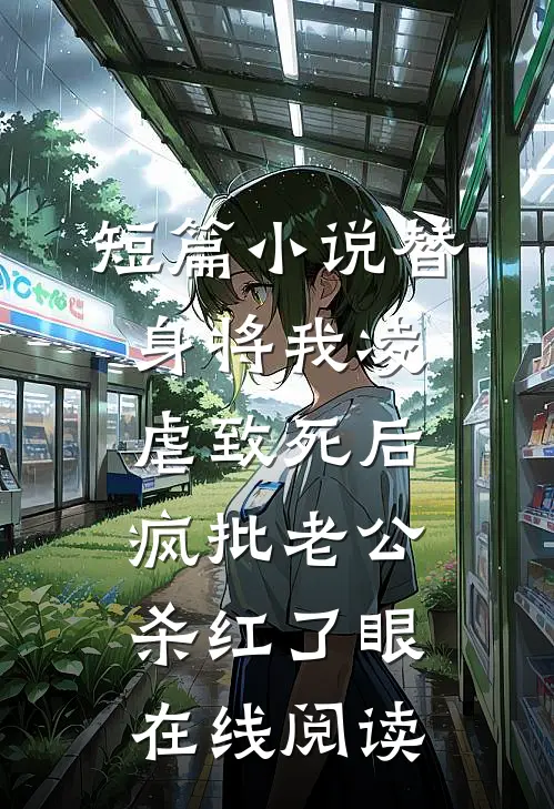短篇小说替身将我凌虐致死后，疯批老公杀红了眼在线阅读