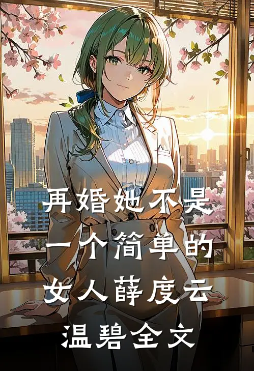 再婚-她不是一个简单的女人薛度云温碧全文