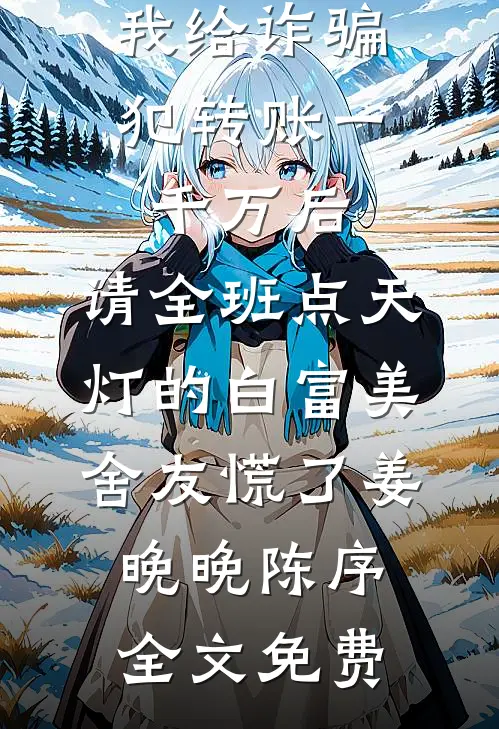 我给诈骗犯转账一千万后，请全班点天灯的白富美舍友慌了姜晚晚陈序全文免费