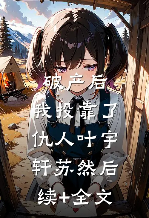 破产后，我投靠了仇人叶宇轩苏然后续+全文