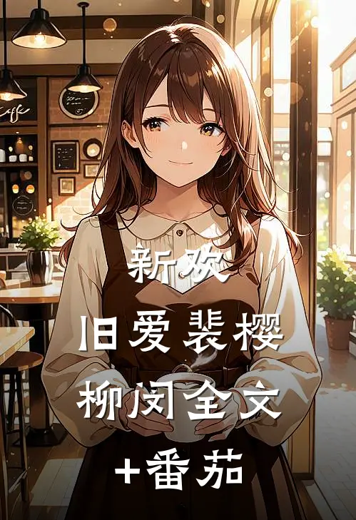 新欢，旧爱裴樱柳闵全文+番茄