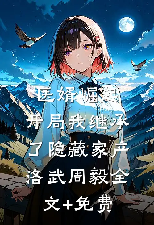 医婿崛起：开局我继承了隐藏家产洛武周毅全文+免费
