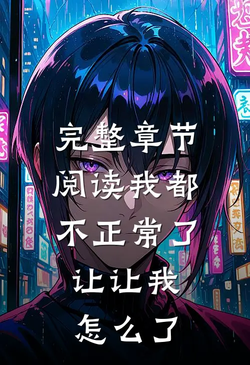 完整章节阅读我都不正常了，让让我怎么了
