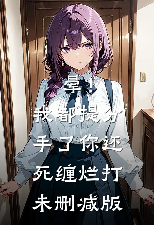 晕！我都提分手了，你还死缠烂打未删减版