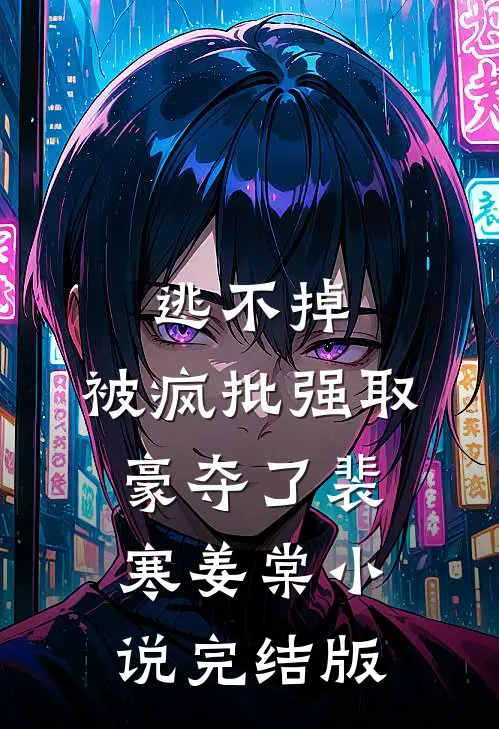 逃不掉，被疯批强取豪夺了裴寒姜棠小说完结版