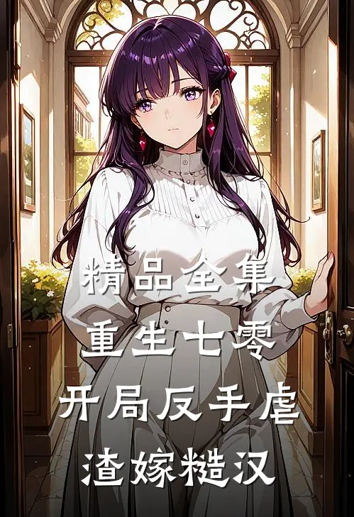 精品全集重生七零：开局反手虐渣嫁糙汉