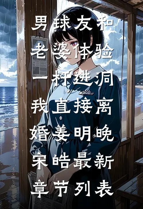 男球友和老婆体验一杆进洞，我直接离婚姜明晚宋皓最新章节列表
