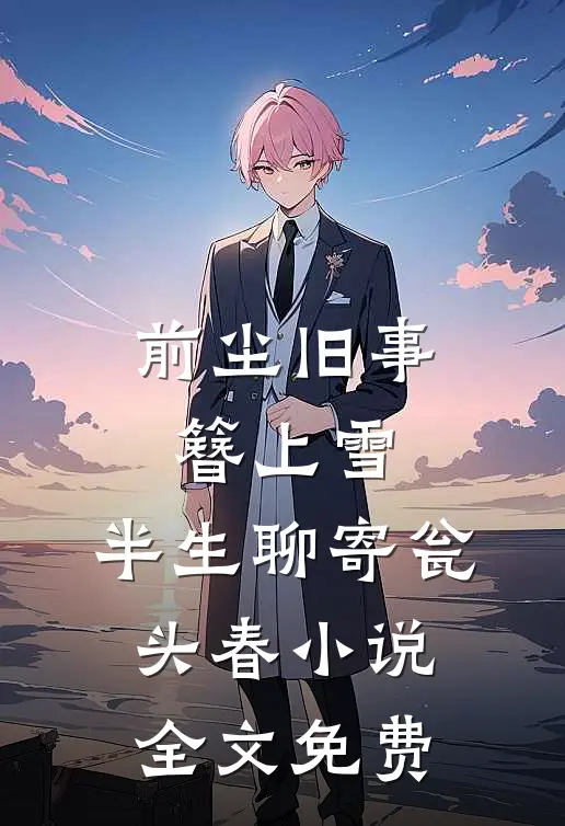 前尘旧事簪上雪，半生聊寄瓮头春小说全文免费