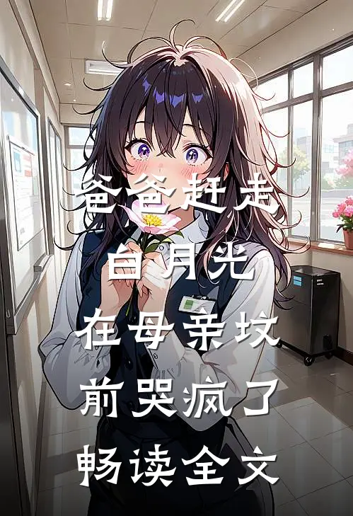 爸爸赶走白月光，在母亲坟前哭疯了畅读全文