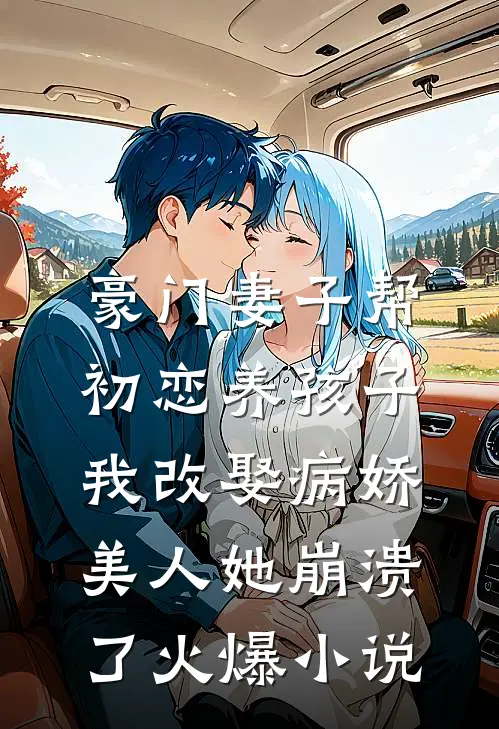 豪门妻子帮初恋养孩子，我改娶病娇美人她崩溃了火爆小说
