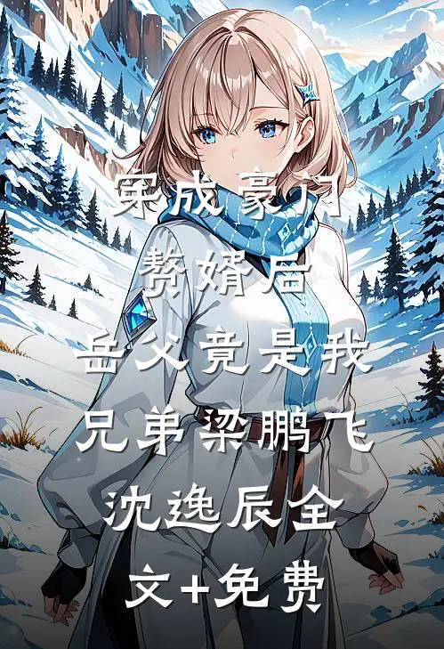 穿成豪门赘婿后，岳父竟是我兄弟梁鹏飞沈逸辰全文+免费