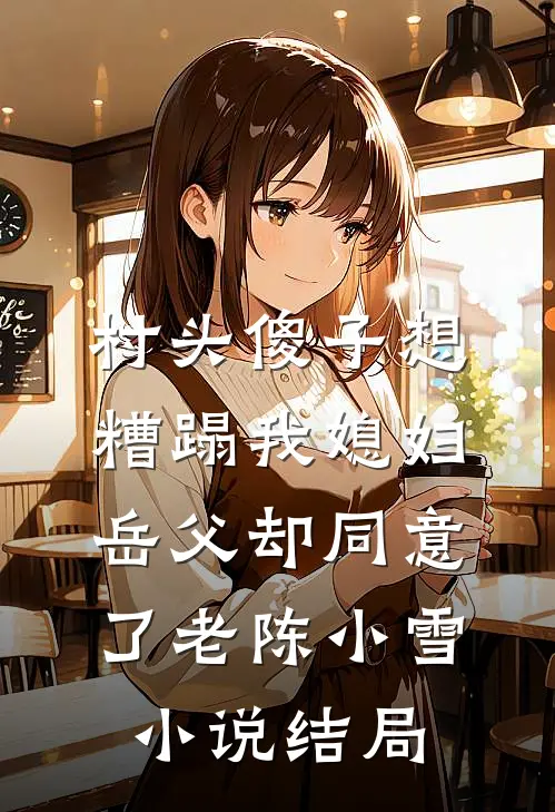 村头傻子想糟蹋我媳妇，岳父却同意了老陈小雪小说结局