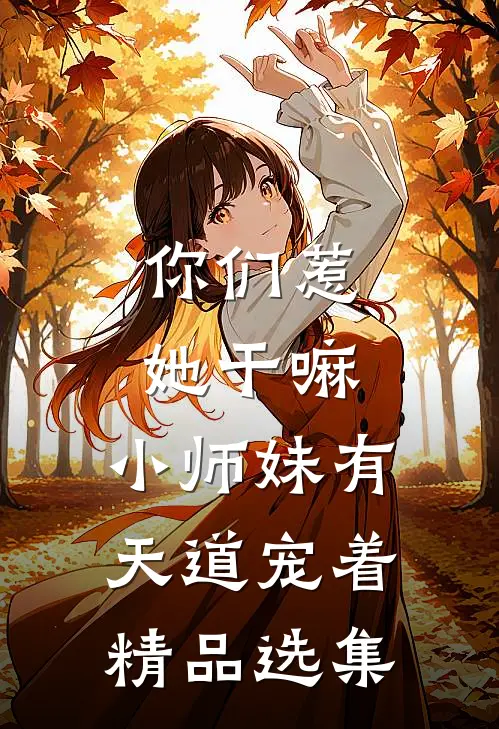 你们惹她干嘛,小师妹有天道宠着精品选集