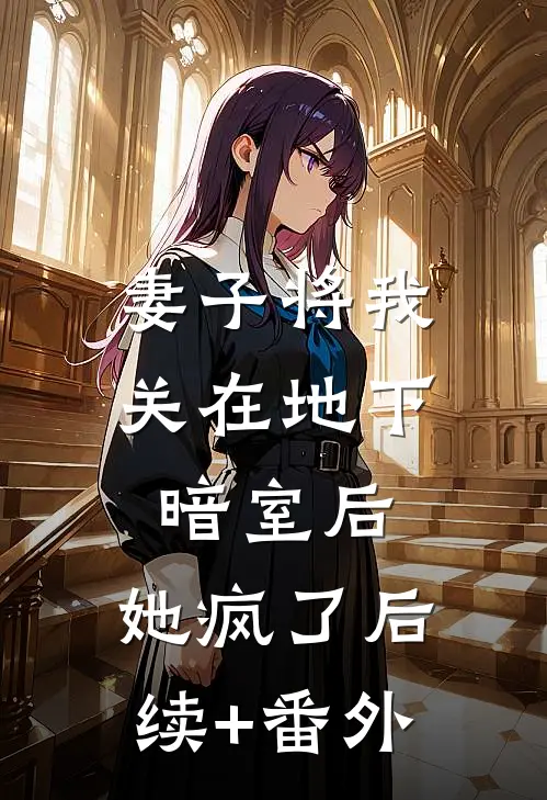 妻子将我关在地下暗室后，她疯了后续+番外