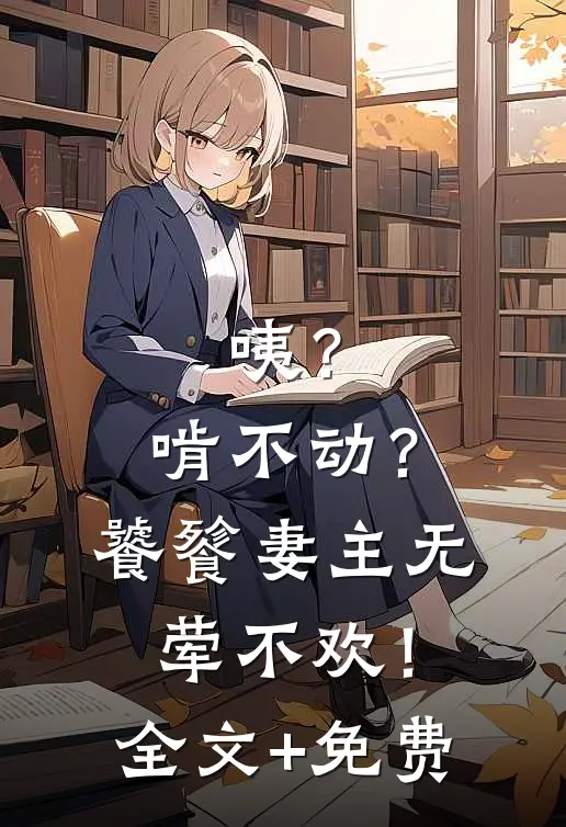咦？啃不动？饕餮妻主无荤不欢！全文+免费