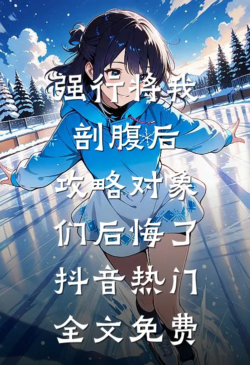 强行将我剖腹后，攻略对象们后悔了抖音热门全文免费