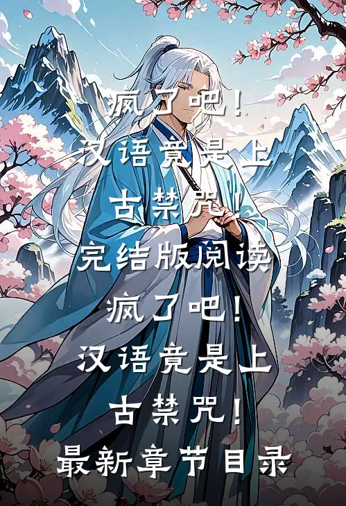 《疯了吧！汉语竟是上古禁咒！》完结版阅读《疯了吧！汉语竟是上古禁咒！》最新章节目录