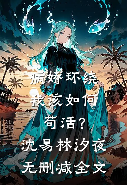 病娇环绕，我该如何苟活？沈易林汐夜无删减全文