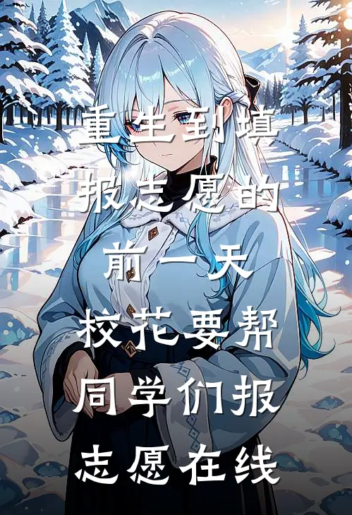 重生到填报志愿的前一天，校花要帮同学们报志愿在线