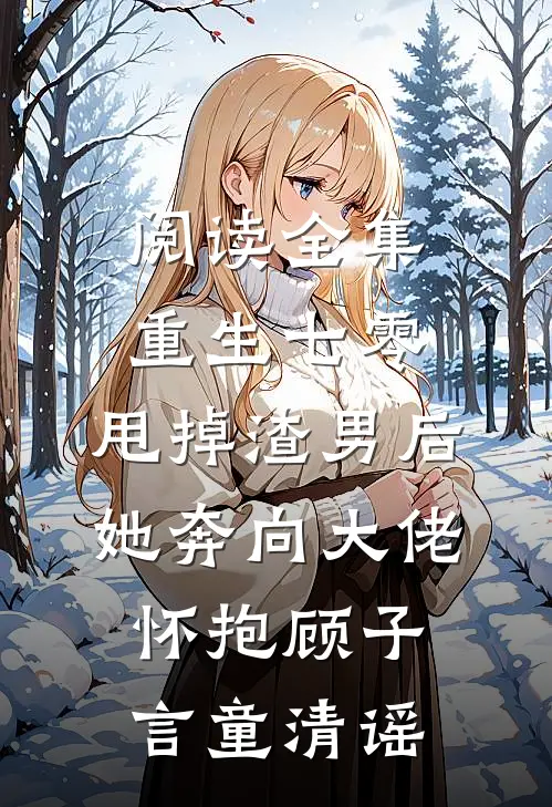 阅读全集重生七零:甩掉渣男后,她奔向大佬怀抱顾子言童清谣