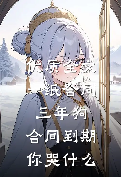 优质全文一纸合同三年狗，合同到期你哭什么